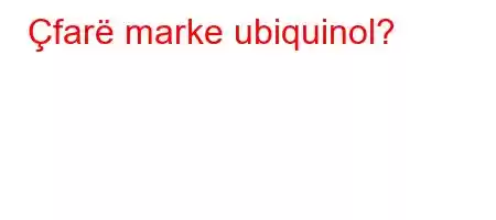 Çfarë marke ubiquinol