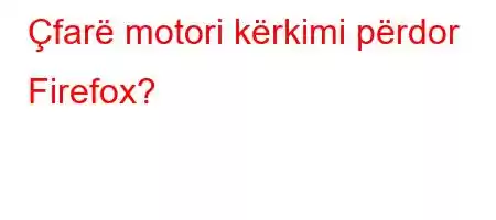 Çfarë motori kërkimi përdor Firefox?