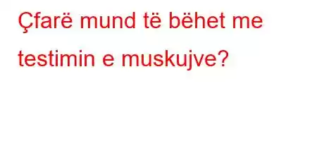 Çfarë mund të bëhet me testimin e muskujve?