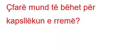 Çfarë mund të bëhet për kapsllëkun e rremë?