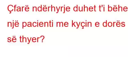 Çfarë ndërhyrje duhet t'i bëhet një pacienti me kyçin e dorës së thyer?