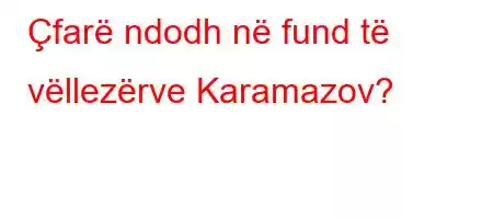 Çfarë ndodh në fund të vëllezërve Karamazov?