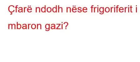 Çfarë ndodh nëse frigoriferit i mbaron gazi?