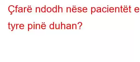 Çfarë ndodh nëse pacientët e tyre pinë duhan?