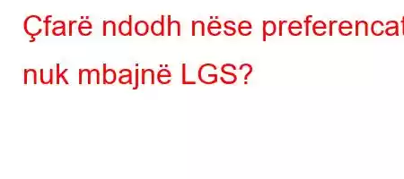 Çfarë ndodh nëse preferencat nuk mbajnë LGS