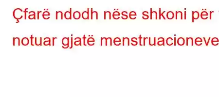 Çfarë ndodh nëse shkoni për të notuar gjatë menstruacioneve