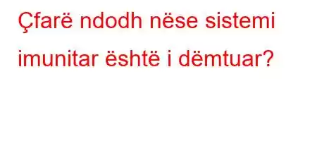 Çfarë ndodh nëse sistemi imunitar është i dëmtuar?