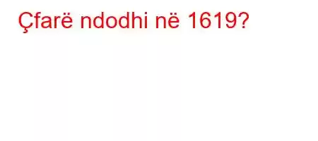 Çfarë ndodhi në 1619