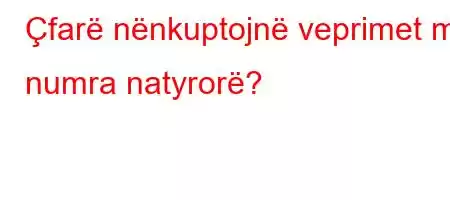 Çfarë nënkuptojnë veprimet me numra natyrorë?