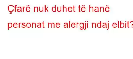 Çfarë nuk duhet të hanë personat me alergji ndaj elbit?