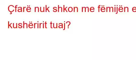 Çfarë nuk shkon me fëmijën e kushëririt tuaj?