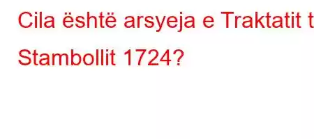 Cila është arsyeja e Traktatit të Stambollit 1724?