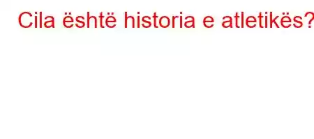 Cila është historia e atletikës?