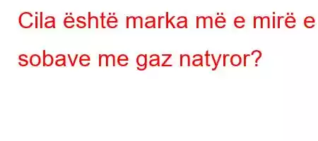 Cila është marka më e mirë e sobave me gaz natyror?