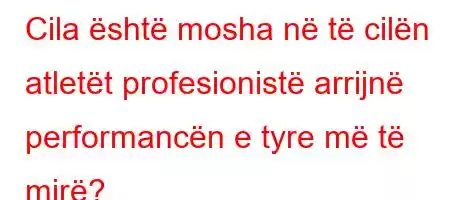 Cila është mosha në të cilën atletët profesionistë arrijnë performancën e tyre më të mirë