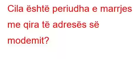 Cila është periudha e marrjes me qira të adresës së modemit?