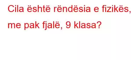 Cila është rëndësia e fizikës, me pak fjalë, 9 klasa?