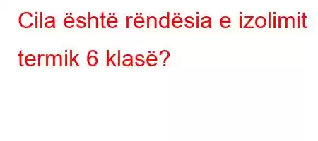 Cila është rëndësia e izolimit termik 6 klasë