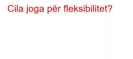 Cila joga për fleksibilitet?