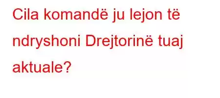 Cila komandë ju lejon të ndryshoni Drejtorinë tuaj aktuale?