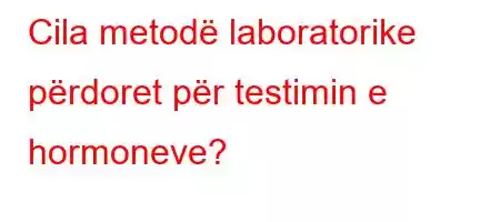 Cila metodë laboratorike përdoret për testimin e hormoneve?