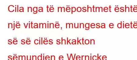 Cila nga të mëposhtmet është një vitaminë, mungesa e dietës së së cilës shkakton sëmundjen e Wernicke Korsakoff