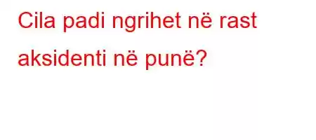 Cila padi ngrihet në rast aksidenti në punë?