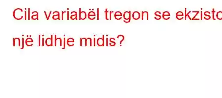 Cila variabël tregon se ekziston një lidhje midis?