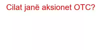 Cilat janë aksionet OTC?