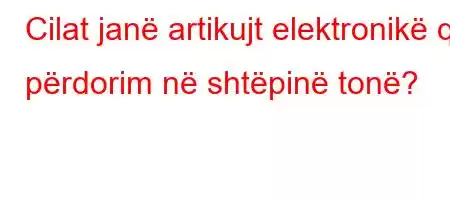 Cilat janë artikujt elektronikë që përdorim në shtëpinë tonë