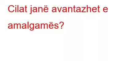 Cilat janë avantazhet e amalgamës