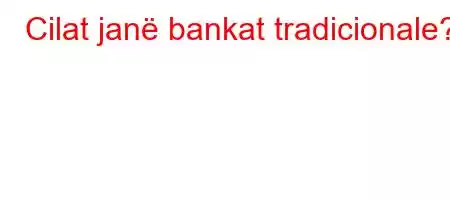 Cilat janë bankat tradicionale?