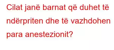 Cilat janë barnat që duhet të ndërpriten dhe të vazhdohen para anestezionit