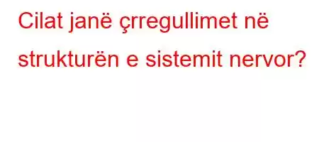 Cilat janë çrregullimet në strukturën e sistemit nervor