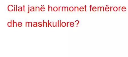 Cilat janë hormonet femërore dhe mashkullore?