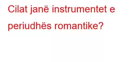 Cilat janë instrumentet e periudhës romantike