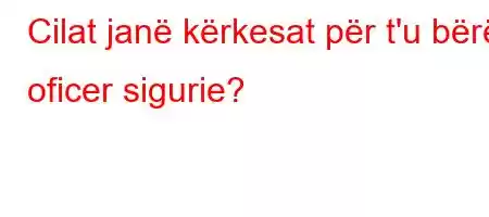 Cilat janë kërkesat për t'u bërë oficer sigurie?