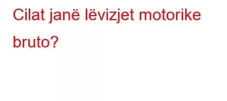 Cilat janë lëvizjet motorike bruto?