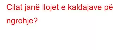 Cilat janë llojet e kaldajave për ngrohje?