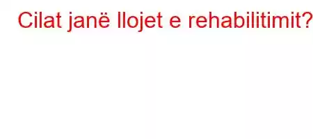 Cilat janë llojet e rehabilitimit?