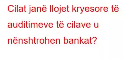 Cilat janë llojet kryesore të auditimeve të cilave u nënshtrohen bankat?