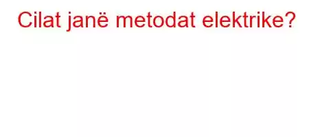 Cilat janë metodat elektrike