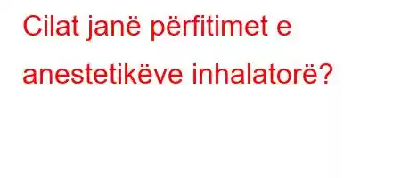 Cilat janë përfitimet e anestetikëve inhalatorë?