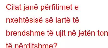 Cilat janë përfitimet e nxehtësisë së lartë të brendshme të ujit në jetën tonë të përditshme?