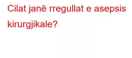 Cilat janë rregullat e asepsis kirurgjikale