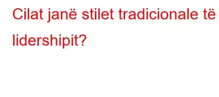 Cilat janë stilet tradicionale të lidershipit