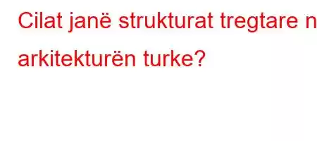 Cilat janë strukturat tregtare në arkitekturën turke?