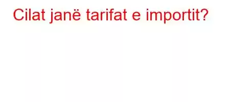 Cilat janë tarifat e importit?