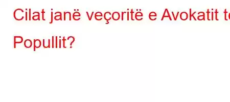 Cilat janë veçoritë e Avokatit të Popullit?