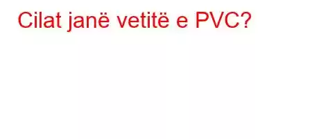 Cilat janë vetitë e PVC?